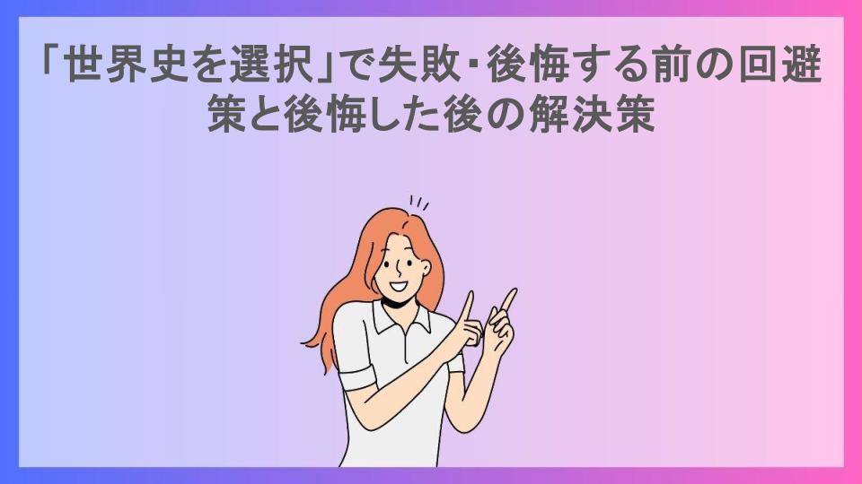 「世界史を選択」で失敗・後悔する前の回避策と後悔した後の解決策